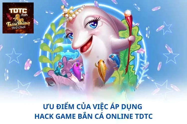 Ưu điểm của việc áp dụng hack game bắn cá online TDTC
